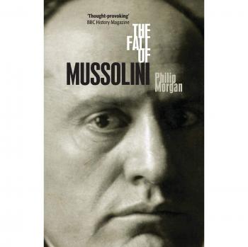 The Fall of Mussolini: Italy and the Italians in World War II - Philip Morgan