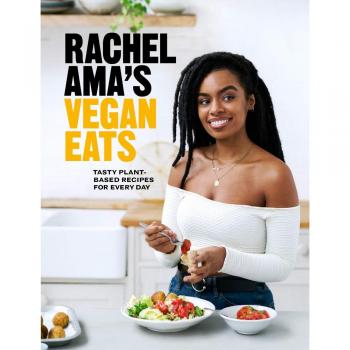 Rachel Ama’s Vegan Eats: Tasty plant-based recipes for every day