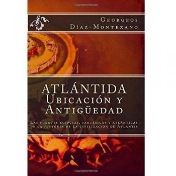 ATLÁNTIDA. Ubicación y Antigüedad: Las fuentes egipcias, tartésicas y atlánticas de la historia de la civilización de Atlantis: Volume 6