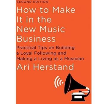 How To Make It in the New Music Business: Practical Tips on Building a Loyal Following and Making a Living as a Musician