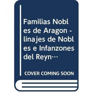 Familias Nobles de Aragón. Linages de Nobles Infanzones del Reyno de Aragón y sus descendientes escritoa por Jun Mathias Estevan