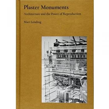 Plaster Monuments: Architecture and the Power of Reproduction