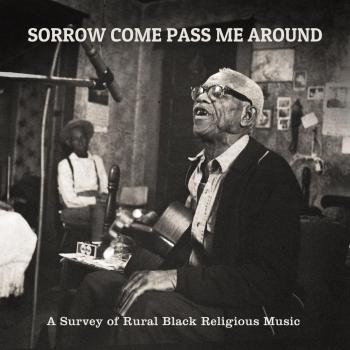 Sorrow Come Pass Me Around: A Comprehensive Vinyl Survey of Rural Black Religious Music