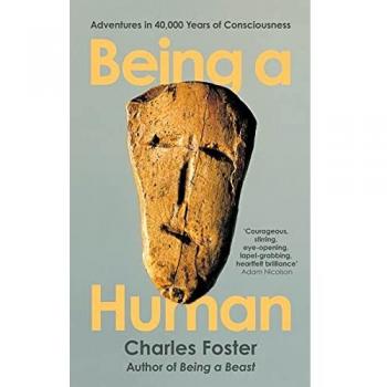 Being a Human: Adventures in 40,000 Years of Consciousness