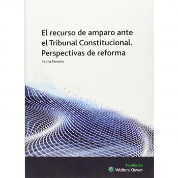 Recurso de amparo ante el Tribunal Constitucional. Perspectivas de reforma - Pedro Tenorio Sánchez