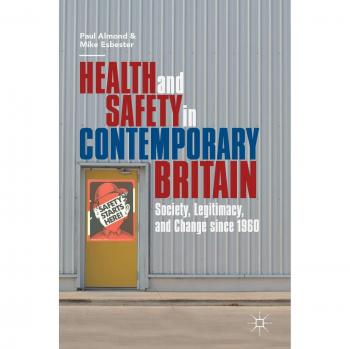 Health and Safety in Contemporary Britain: Society, Legitimacy, and Change since 1960