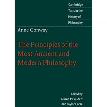 Anne Conway: Ancient & Modern Phil: The Principles of the Most Ancient and Modern Philosophy