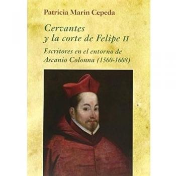 Cervantes y la corte de Felipe II: Escritores en el entorno de Ascanio Colonna - Patricia Marín Cepeda