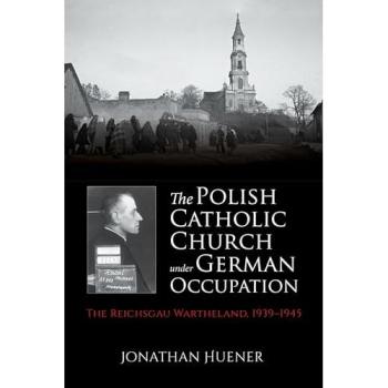 The Polish Catholic Church under German Occupation: The Reichsgau Wartheland, 1939-1945
