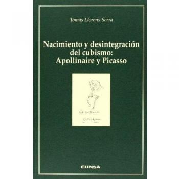 Nacimiento y desintegración del cubismo. Apollinaire y Picasso - Llorens Serra, Tomàs