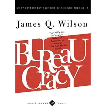 Bureaucracy: What Government Agencies Do And Why They Do It