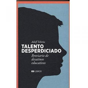 Talento desperdiciado breviario de desatinos educativos