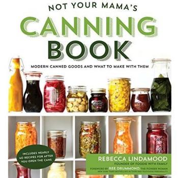 Not Your Mama's Canning Book: Modern Canned Goods and What to Make with Them