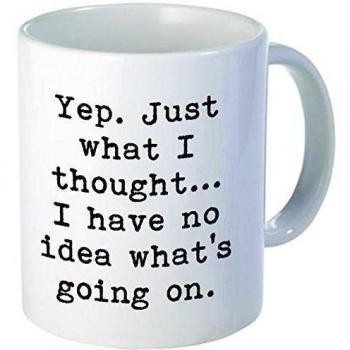 Yep. Just what I thought... I have no idea what's going on. Unique fixer uppers, mechanic, computers, geek - 11OZ Coffee Mug Novelty, Office, Job. By Aviento by Aviento Blanco