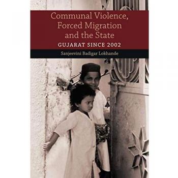 Communal Violence, Forced Migration and the State: Gujarat since 2002