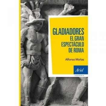 Alfonso Mañas Gladiadores El Gran Espectáculo De Roma Editorial Ariel
