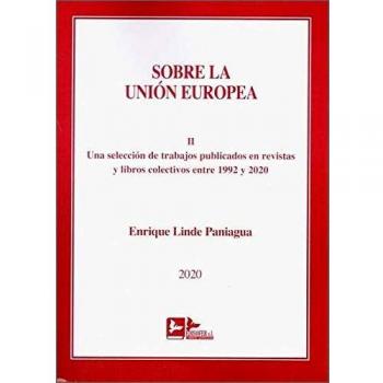 SOBRE LA UNION EUROPEA TOMO II: UNA SELECCION DE TRABAJOS PUBLICADOS EN REVISTAS Y LIBROS COLECTIVOS ENTRE 1992 Y 2020