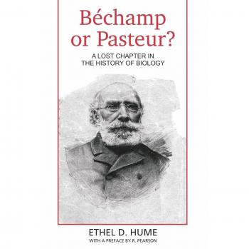 Bechamp or Pasteur?: A Lost Chapter in the History of Biology - Ethel D. Hume's Analysis and Insights