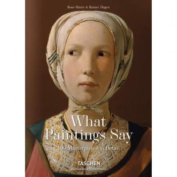 What Great Paintings Say. 100 Masterpieces in Detail
