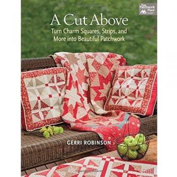 A Cut Above: Turn Charm Squares, Strips and More into Beautiful Patchwork