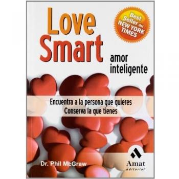 Love Smart. Amor Inteligente: Encuentra la persona que quieres. Conserva la que tienes