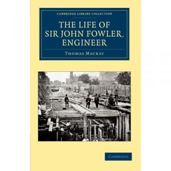 La Vida del Sir John Fowler, Ingeniero (Colección Biblioteca de Cambridge - Tecnología)