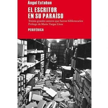El Escritor En Su Paraíso: Treinta grandes autores que fueron bibliotecarios - ángel Esteban