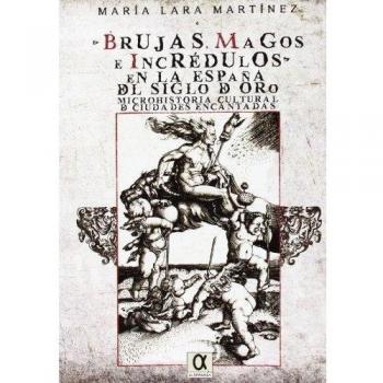 Brujas, magos e incrédulos en la España del siglo de oro. Microhistoria cultural de ciudades encantadas