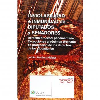 Inviolabilidad e inmunidad de diputados y senadores: Derecho procesal parlamentario: excepciones al régimen ordinario de protección de los derechos de los ciudadanos - Julián Sánchez Melgar