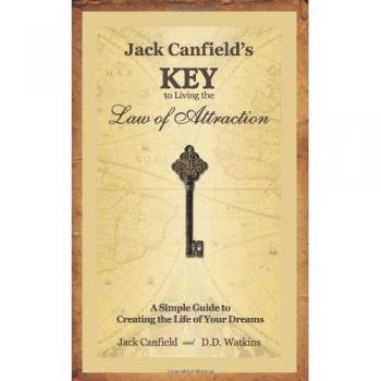 Jack Canfield's Key to Living the Law of Attraction: A Simple Guide to Creating the Life of Your Dreams