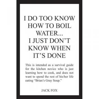I Do Too Know How to Boil Water: A Humorous Cookbook for the Culinary Challenged