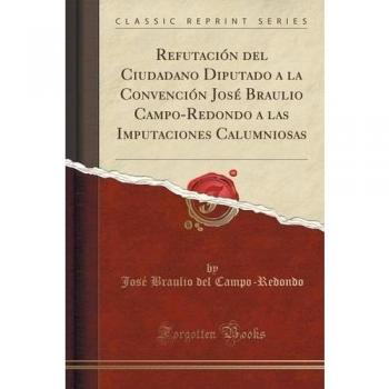 Refutación del Ciudadano Diputado a la Convención José Braulio Campo-Redondo a las Imputaciones Calumniosas