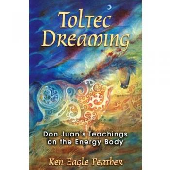 Toltec Dreaming: Don Juan's Teachings on the Energy Body