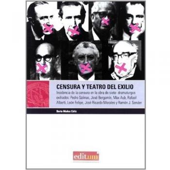 Censura y Teatro del Exilio: Incidencia de la censura en la obra de siete dramaturgos exiliados: Pedro Salinas, José Bergamín, Max Aub, Rafael ... Morales y Ramón J. Sénder: 7