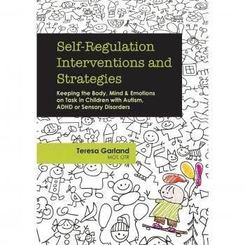 Self-Regulation Interventions and Strategies: Keeping the Body, Mind & Emotions on Task in Children with Autism, ADHD or Sensory Disorders