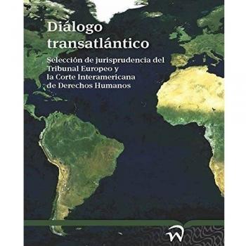 DIALOGO TRANSATLANTICO: Seleccion de Jurisprudencia del Tribunal Europeo Y La Corte Interamericana de Derechos Humanos