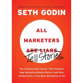 All Marketers Are Liars: The Underground Classic That Explains How Marketing Really Works--And Why Authenticity Is the Best Marketing of All