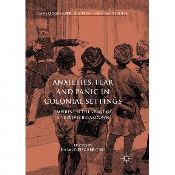 Anxieties, Fear and Panic in Colonial Settings: Empires on the Verge of a Nervous Breakdown