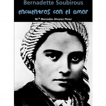 Bernadette Soubirous. Encuentros con el amor