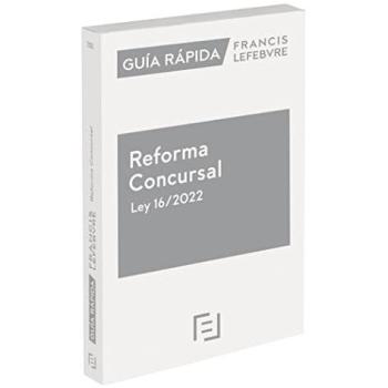 Guía Rápida Reforma Concursal Ley 16/2022: Guía Rápida Francis Lefebvre