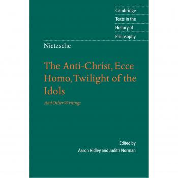 Nietzsche: The Anti-Christ, Ecce Homo, Twilight of the Idols: And Other Writings
