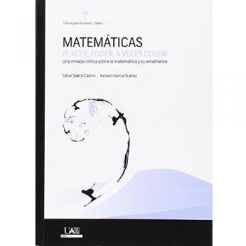 MATEMÁTICAS PLACER, PODER, A VECES DOLOR: Una mirada crítica sobre la matemática y su enseñanza: 2 - Cesar Saenz Castro