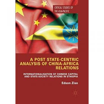 A Post State-Centric Analysis of China-Africa Relations: Internationalisation of Chinese Capital and State-Society Relations in Ethiopia