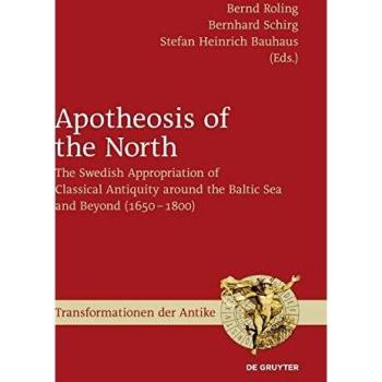 Apotheosis of the North: The Swedish Appropriation of Classical Antiquity around the Baltic Sea and Beyond