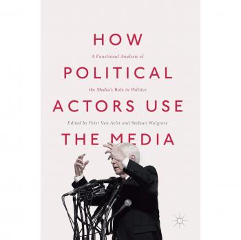 How Political Actors Use the Media: A Functional Analysis of the Media's Role in Politics
