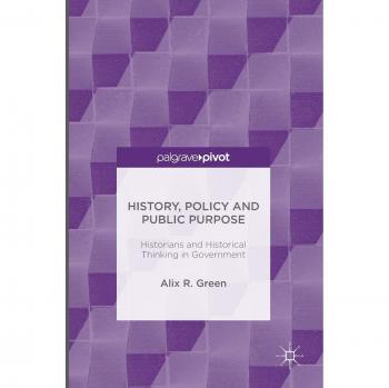 History, Policy and Public Purpose: Historians and Historical Thinking in Government