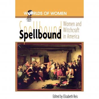 Spellbound: Women and Witchcraft in America (Worlds of Women Series) - Scholarly Edition