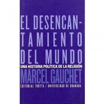 El Desencantamiento Del Mundo. Una Historia Política De La Religión