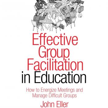 Effective Group Facilitation in Education: How to Energize Meetings and Manage Difficult Groups
