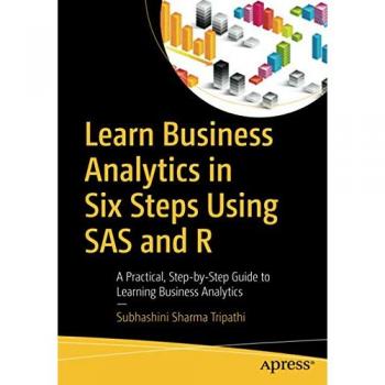Learn Business Analytics in Six Steps Using SAS and R: A Practical, Step-by-Step Guide to Learning Business Analytics